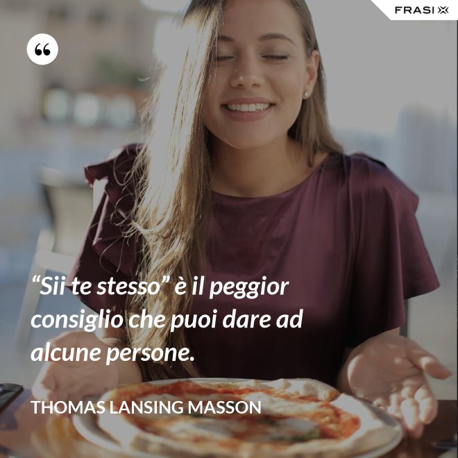 “Sii te stesso” è il peggior consiglio che puoi dare ad alcune persone. - Thomas Lansing Masson