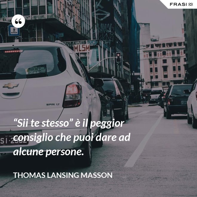 “Sii te stesso” è il peggior consiglio che puoi dare ad alcune persone. - Thomas Lansing Masson