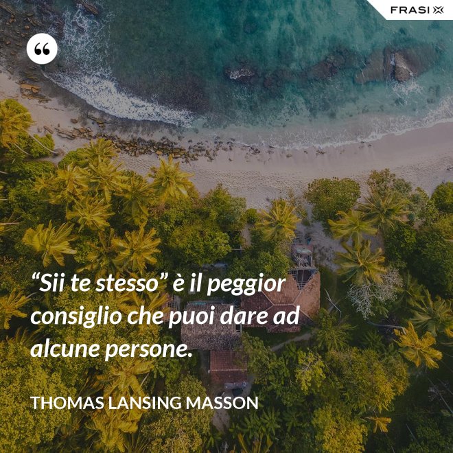 “Sii te stesso” è il peggior consiglio che puoi dare ad alcune persone. - Thomas Lansing Masson