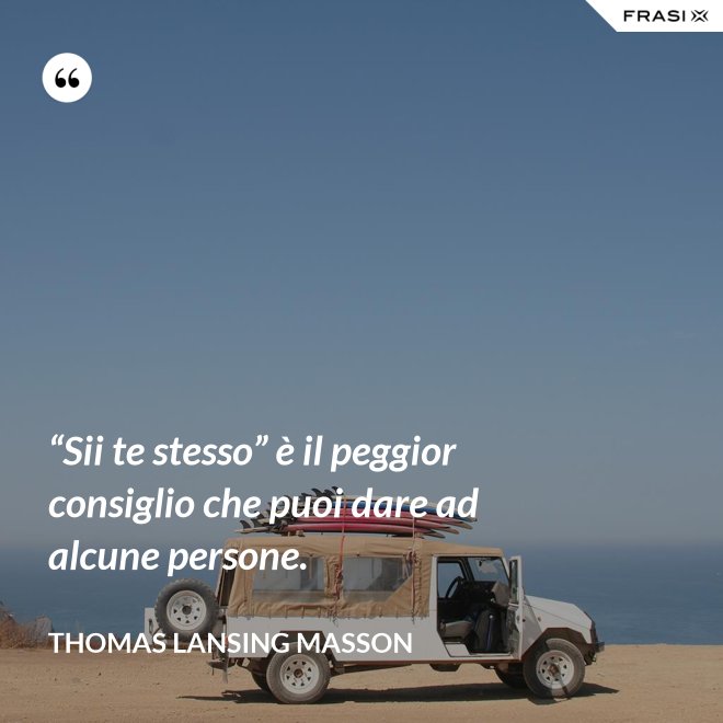 “Sii te stesso” è il peggior consiglio che puoi dare ad alcune persone. - Thomas Lansing Masson