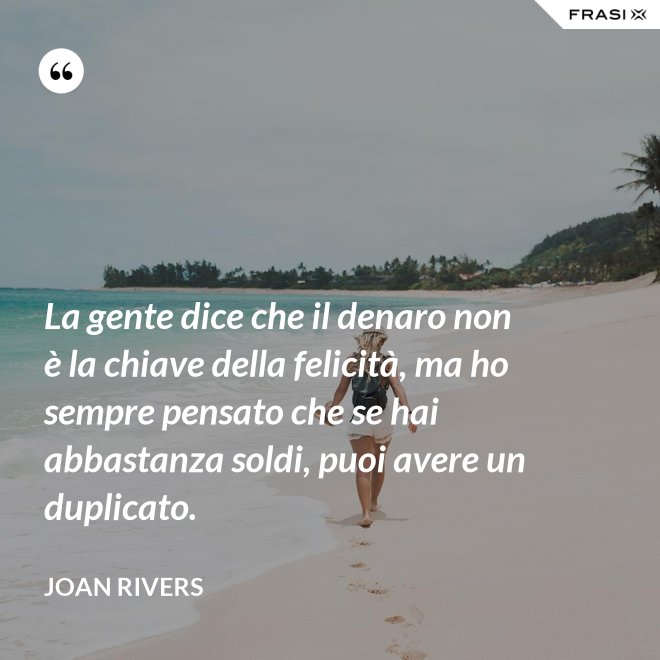 La gente dice che il denaro non è la chiave della felicità, ma ho sempre pensato che se hai abbastanza soldi, puoi avere un duplicato. - Joan Rivers