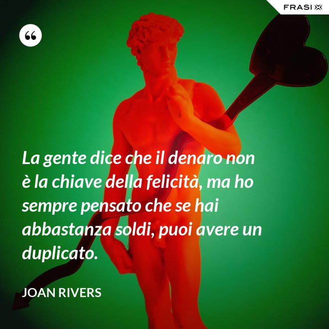 La gente dice che il denaro non è la chiave della felicità, ma ho sempre pensato che se hai abbastanza soldi, puoi avere un duplicato. - Joan Rivers