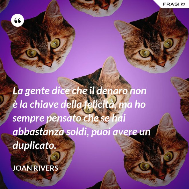 La gente dice che il denaro non è la chiave della felicità, ma ho sempre pensato che se hai abbastanza soldi, puoi avere un duplicato. - Joan Rivers