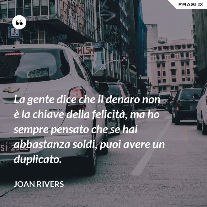 La gente dice che il denaro non è la chiave della felicità, ma ho sempre pensato che se hai abbastanza soldi, puoi avere un duplicato. - Joan Rivers
