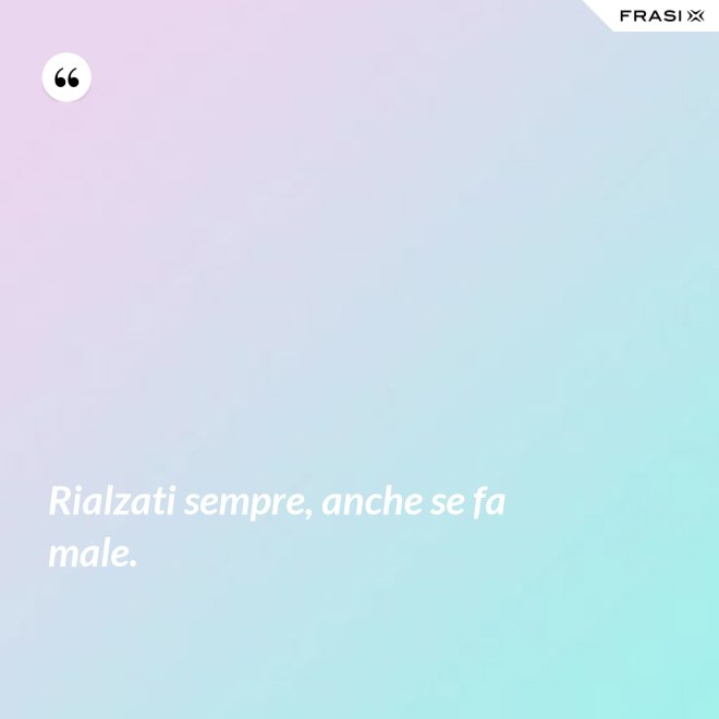 Rialzati sempre, anche se fa male. - Anonimo