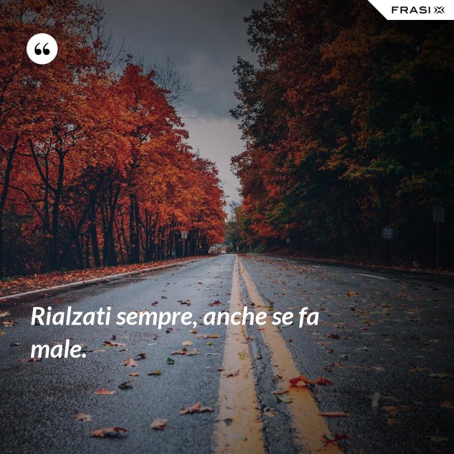Rialzati sempre, anche se fa male. - Anonimo