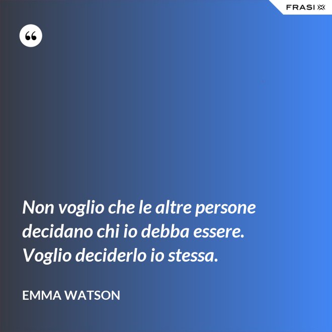 Non voglio che le altre persone decidano chi io debba essere. Voglio deciderlo io stessa. - Emma Watson