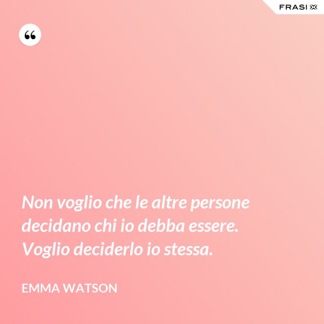 Non voglio che le altre persone decidano chi io debba essere. Voglio deciderlo io stessa. - Emma Watson