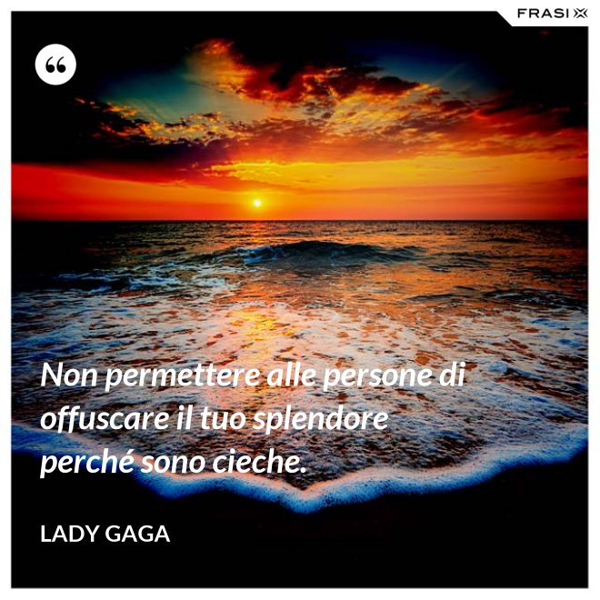 Non permettere alle persone di offuscare il tuo splendore perché sono cieche. - Lady Gaga