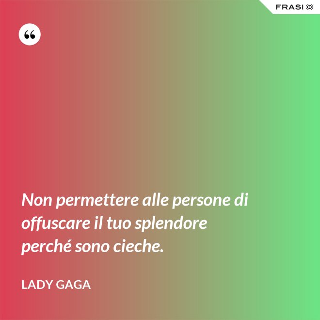 Non permettere alle persone di offuscare il tuo splendore perché sono cieche. - Lady Gaga
