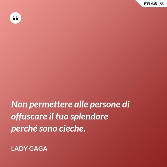 Non permettere alle persone di offuscare il tuo splendore perché sono cieche. - Lady Gaga