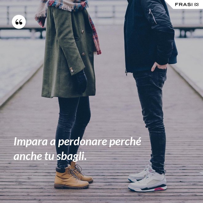 Impara a perdonare perché anche tu sbagli. - Anonimo