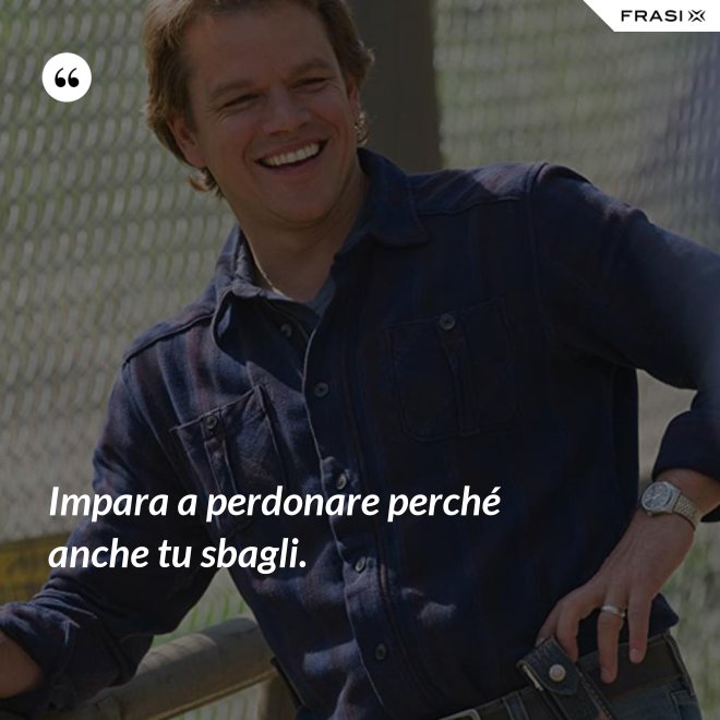 Impara a perdonare perché anche tu sbagli. - Anonimo