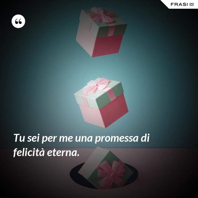 Tu sei per me una promessa di felicità eterna. - Anonimo