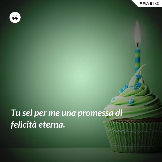 Tu sei per me una promessa di felicità eterna. - Anonimo