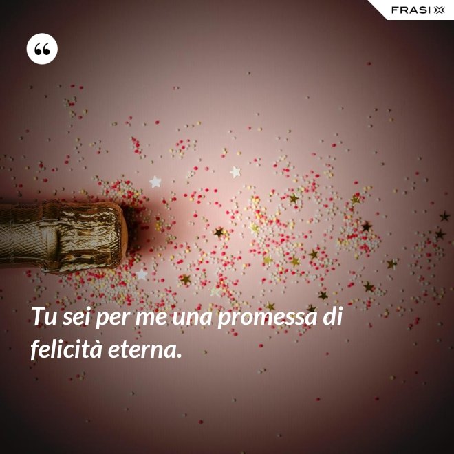 Tu sei per me una promessa di felicità eterna. - Anonimo