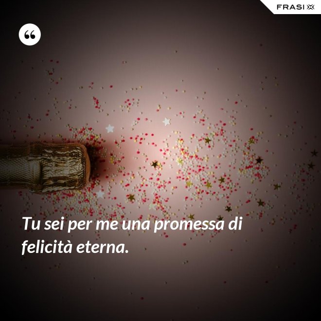 Tu sei per me una promessa di felicità eterna. - Anonimo