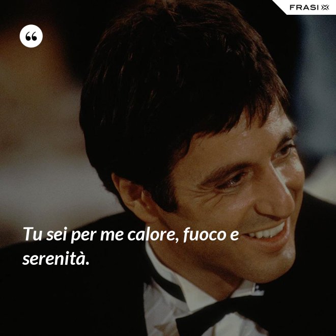 Tu sei per me calore, fuoco e serenità. - Anonimo