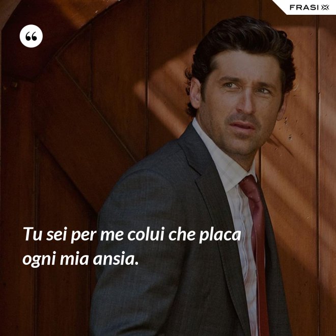 Tu sei per me colui che placa ogni mia ansia. - Anonimo