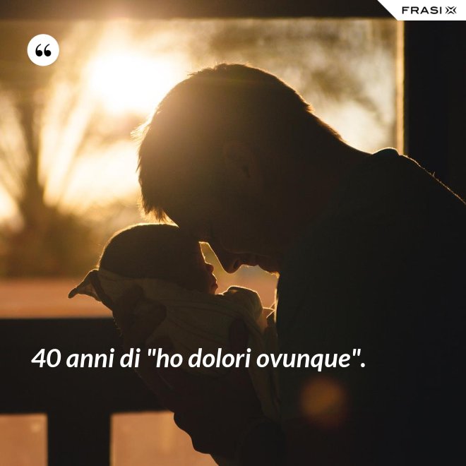 40 anni di "ho dolori ovunque". - Anonimo