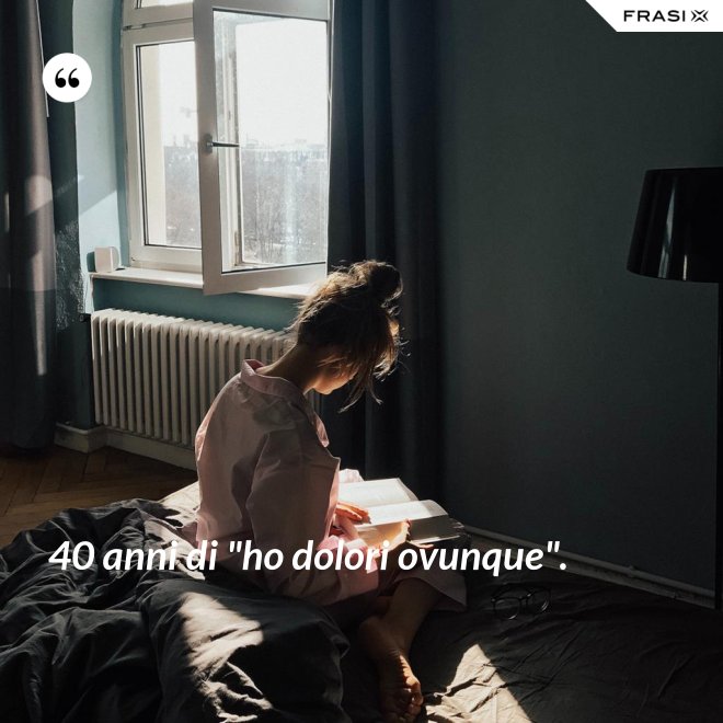 40 anni di "ho dolori ovunque". - Anonimo