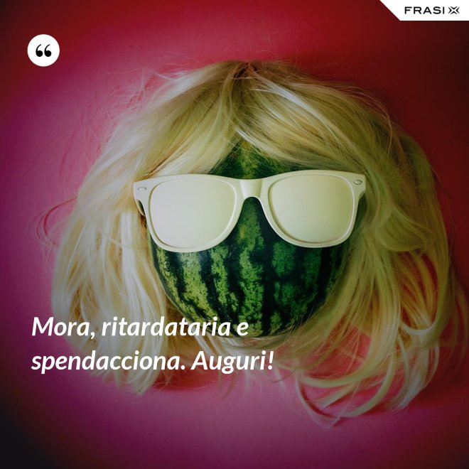 Mora, ritardataria e spendacciona. Auguri! - Anonimo