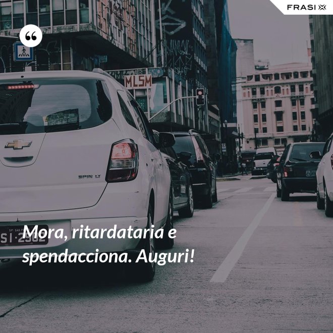 Mora, ritardataria e spendacciona. Auguri! - Anonimo