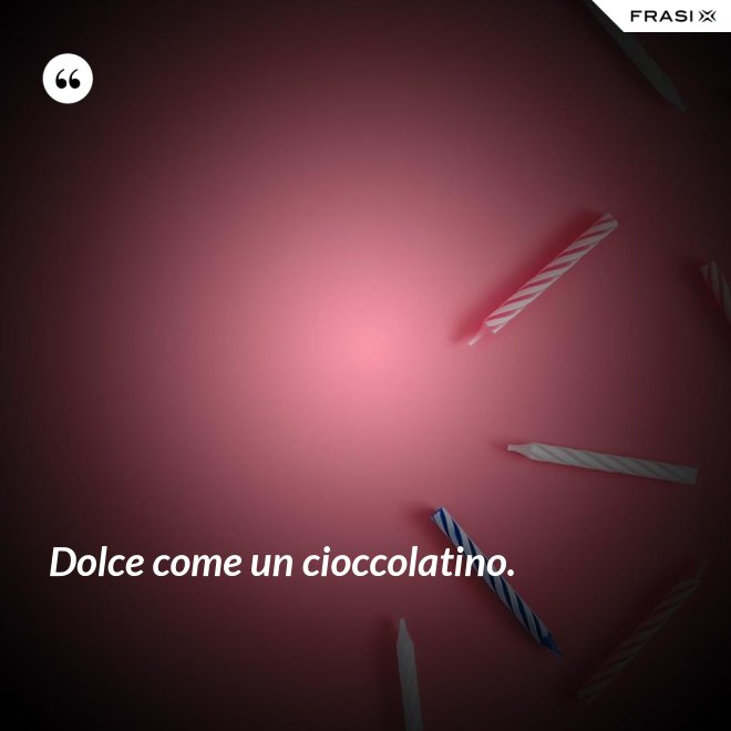 Dolce come un cioccolatino. - Anonimo