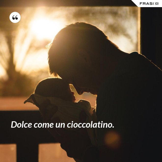 Dolce come un cioccolatino. - Anonimo