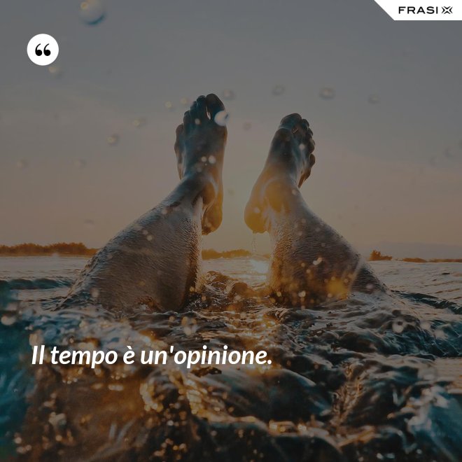 Il tempo è un'opinione. - Anonimo
