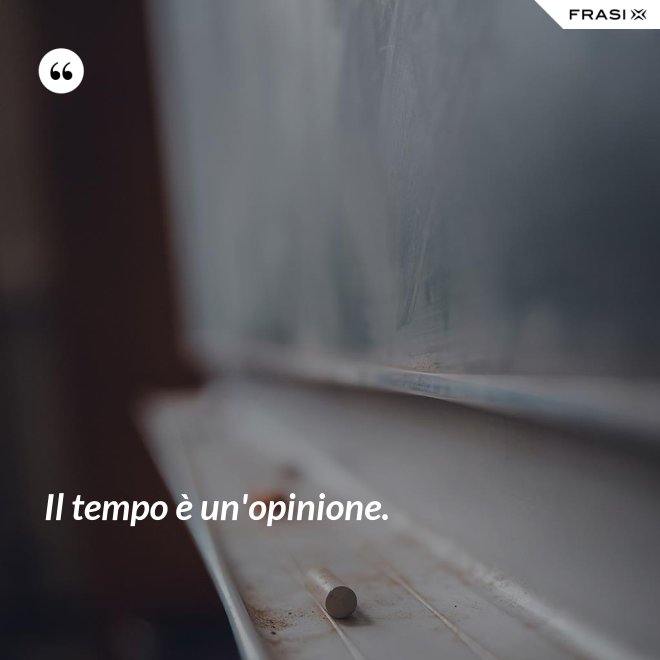 Il tempo è un'opinione. - Anonimo