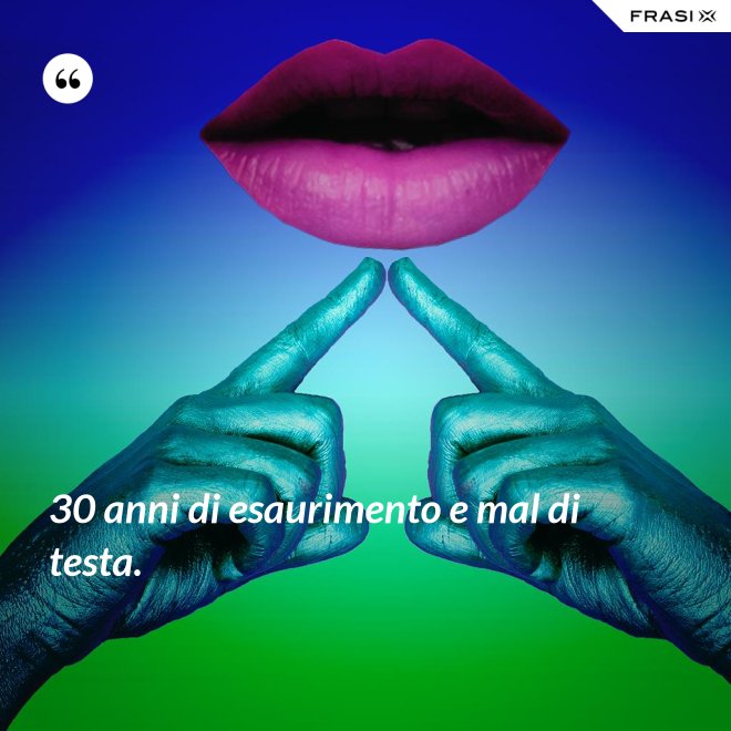 30 anni di esaurimento e mal di testa. - Anonimo