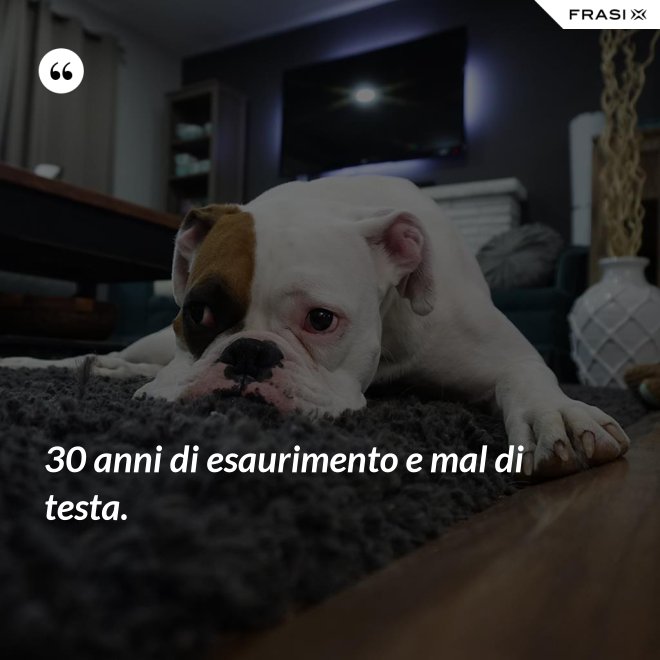 30 anni di esaurimento e mal di testa. - Anonimo