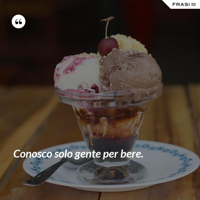 Conosco solo gente per bere. - Anonimo
