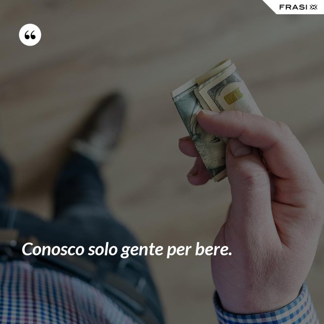 Conosco solo gente per bere. - Anonimo