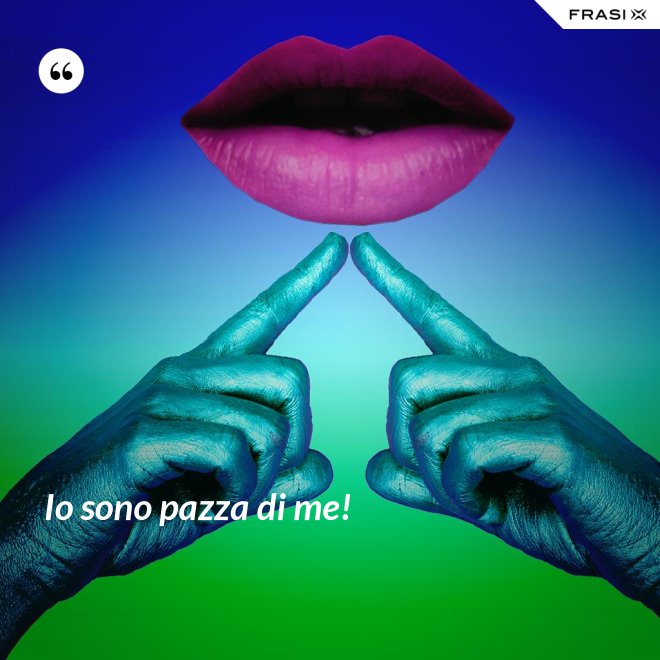 Io sono pazza di me! - Anonimo