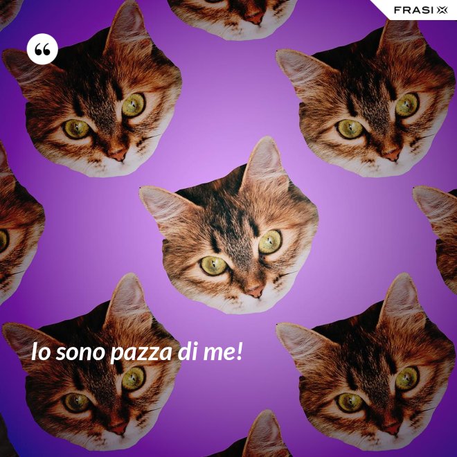 Io sono pazza di me! - Anonimo