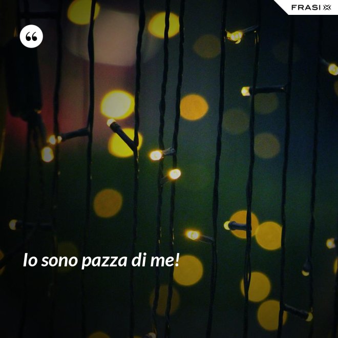 Io sono pazza di me! - Anonimo