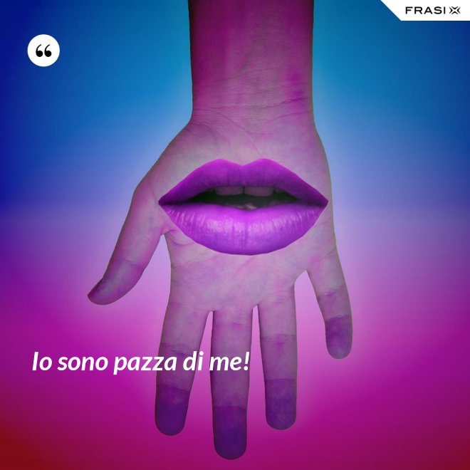 Io sono pazza di me! - Anonimo