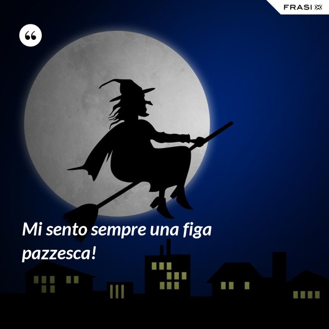 Mi sento sempre una figa pazzesca! - Anonimo