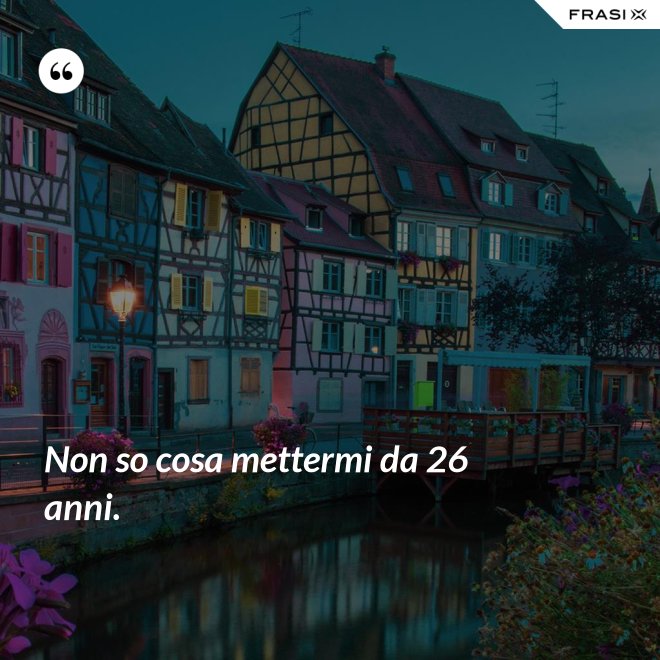 Non so cosa mettermi da 26 anni. - Anonimo