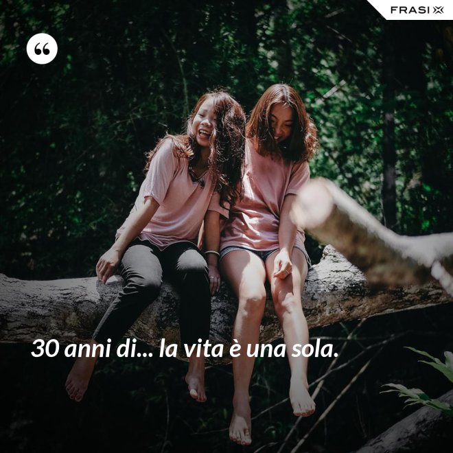 30 anni di... la vita è una sola. - Anonimo