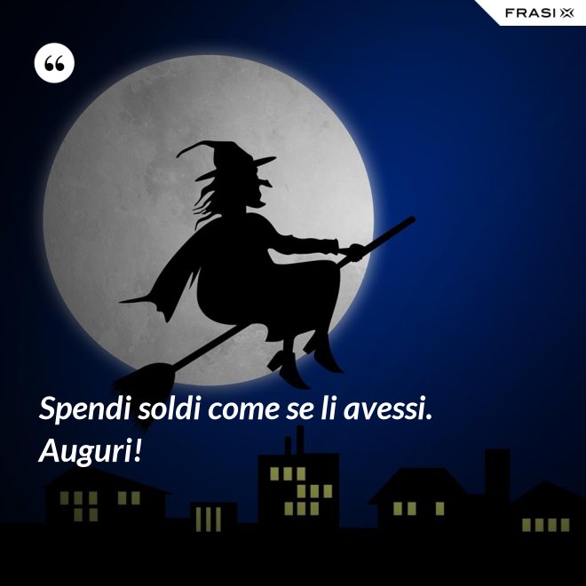 Spendi soldi come se li avessi. Auguri! - Anonimo