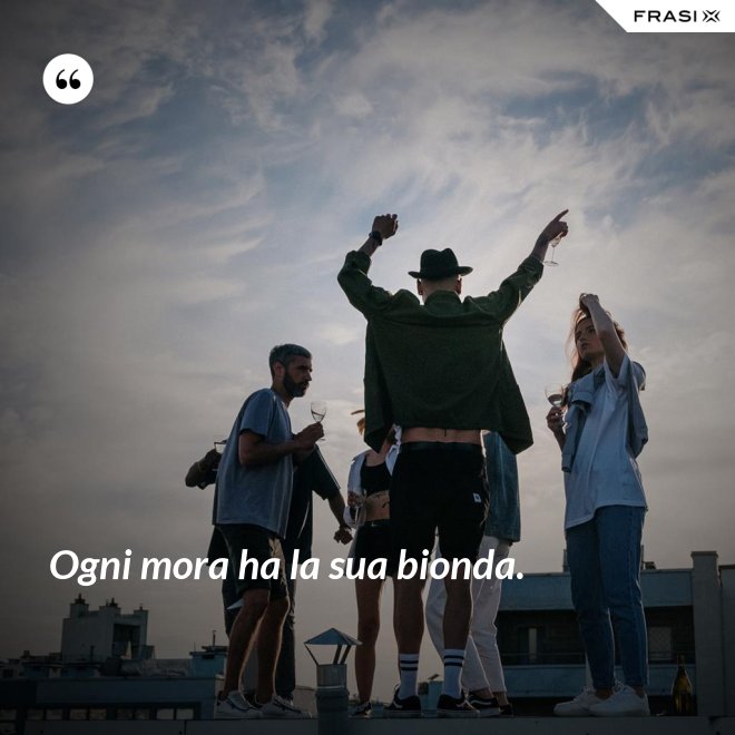 Ogni mora ha la sua bionda. - Anonimo