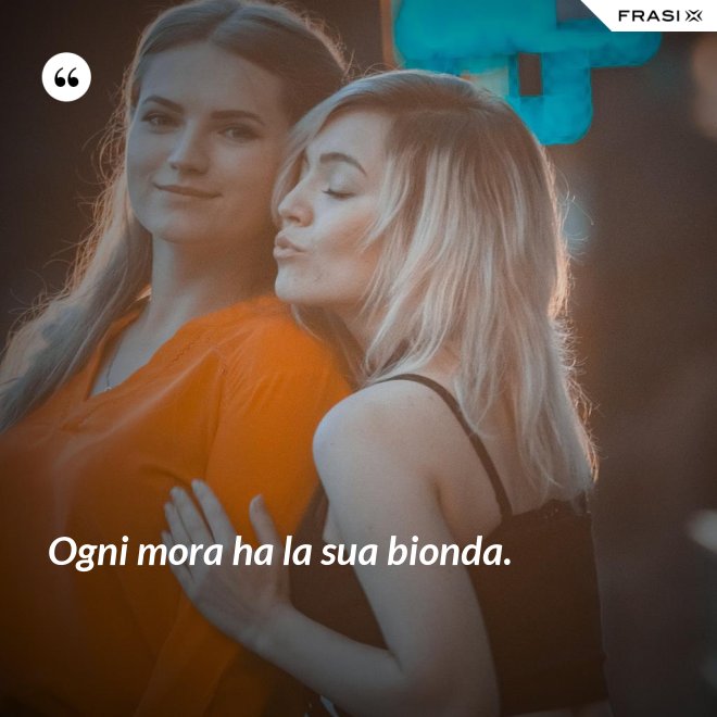 Ogni mora ha la sua bionda. - Anonimo