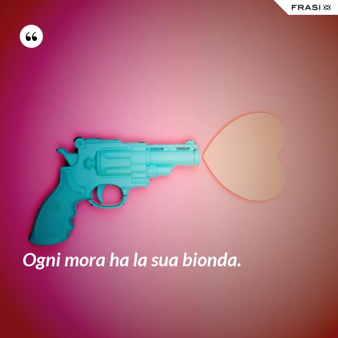 Ogni mora ha la sua bionda. - Anonimo
