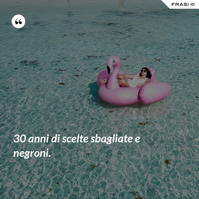 30 anni di scelte sbagliate e negroni. - Anonimo
