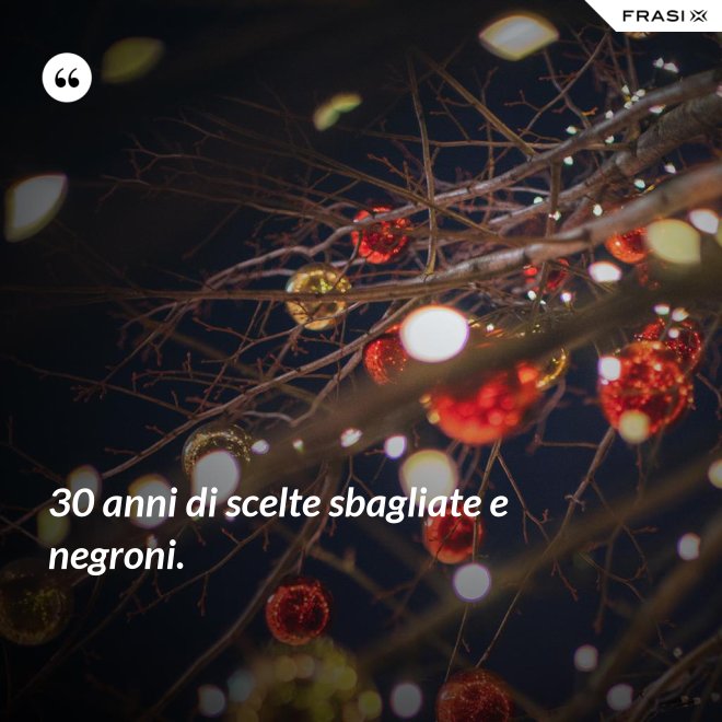 30 anni di scelte sbagliate e negroni. - Anonimo