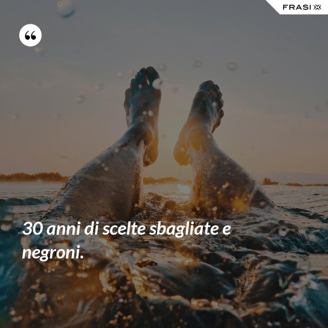 30 anni di scelte sbagliate e negroni. - Anonimo