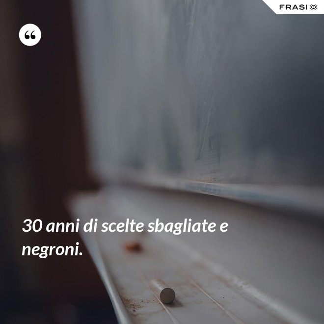 30 anni di scelte sbagliate e negroni. - Anonimo